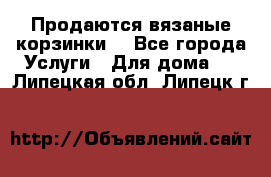 Продаются вязаные корзинки  - Все города Услуги » Для дома   . Липецкая обл.,Липецк г.